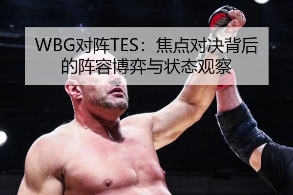 WBG对阵TES：焦点对决背后的阵容博弈与状态观察（ayx）