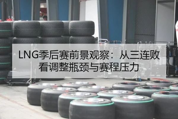 LNG季后赛前景观察：从三连败看调整瓶颈与赛程压力