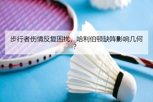 步行者伤情反复困扰，哈利伯顿缺阵影响几何？